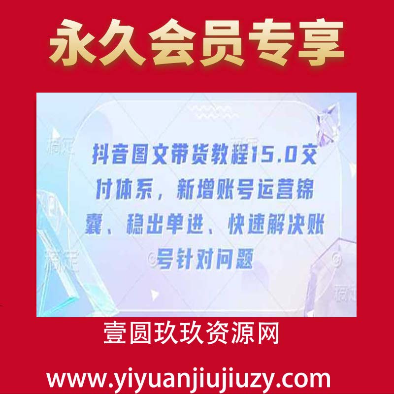 抖音图文带货教程15.0交付体系，新增账号运营锦囊、稳出单进、快速解决账号针对问题