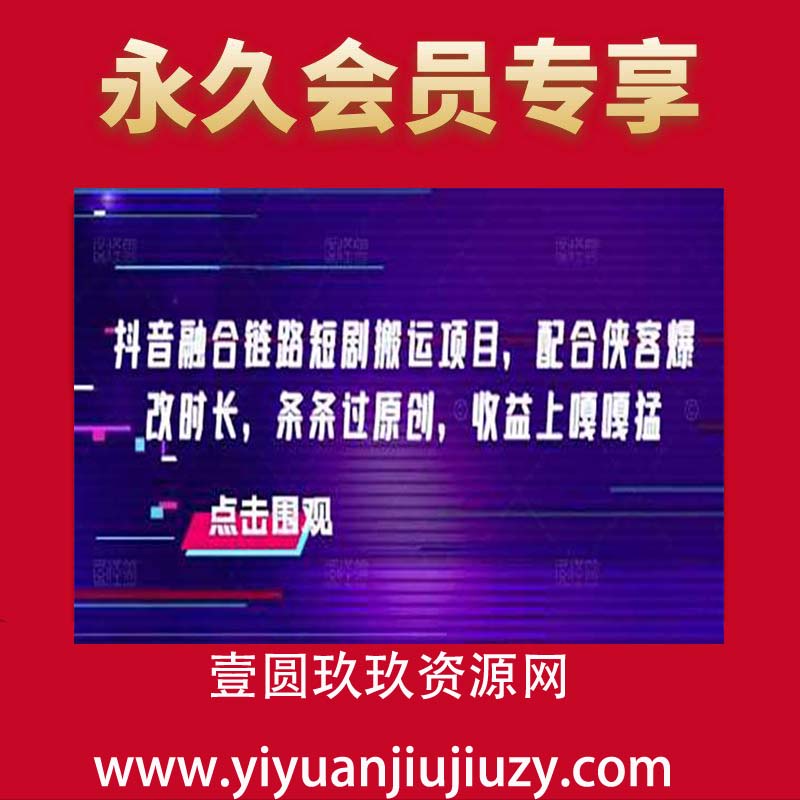 抖音融合链路短剧搬运项目，配合侠客爆改时长，条条过原创，收益上嘎嘎猛