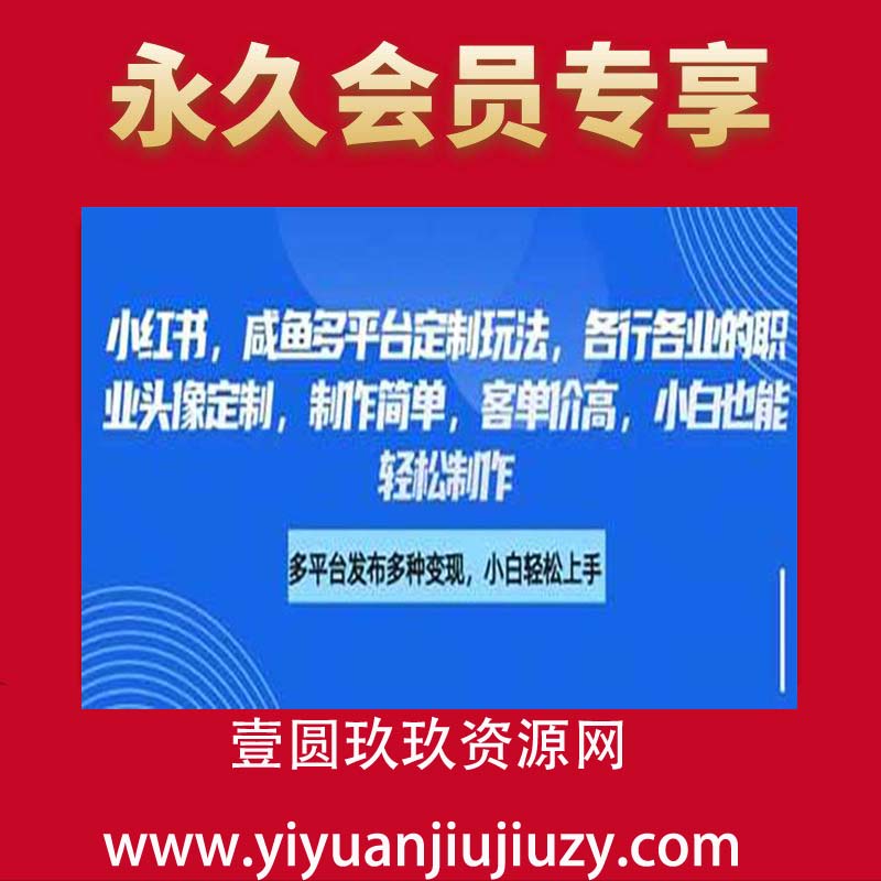 小红书咸鱼多平台定制玩法，各行各业的职业头像定制，制作简单，客单价高，小白也能轻松制作