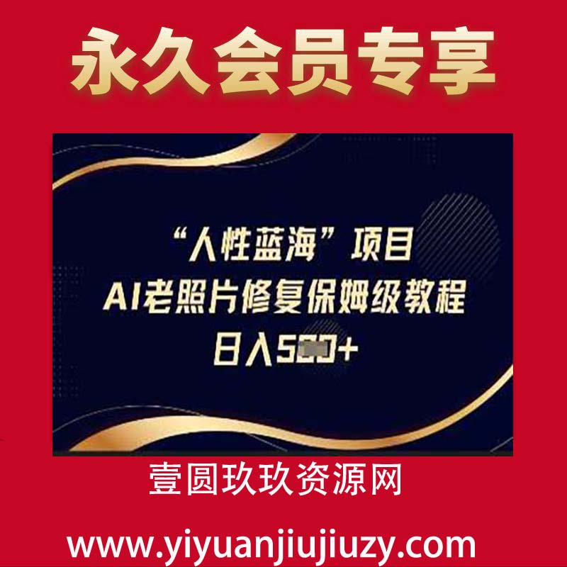 人性蓝海AI老照片修复项目保姆级教程，长期复购，轻松日入5张