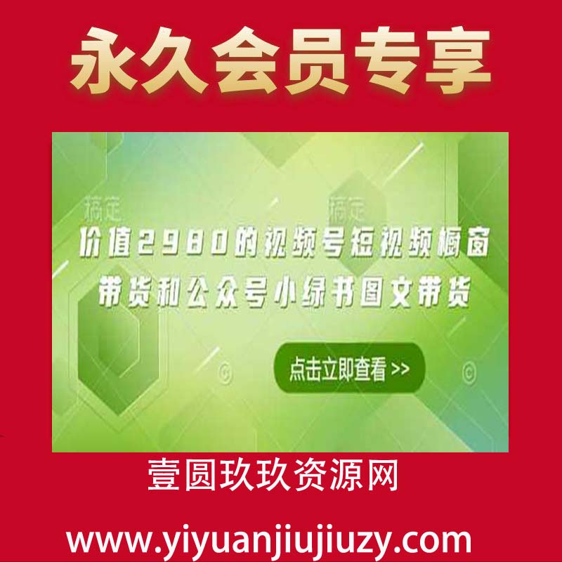 价值2980的视频号短视频橱窗带货和公众号小绿书图文带货