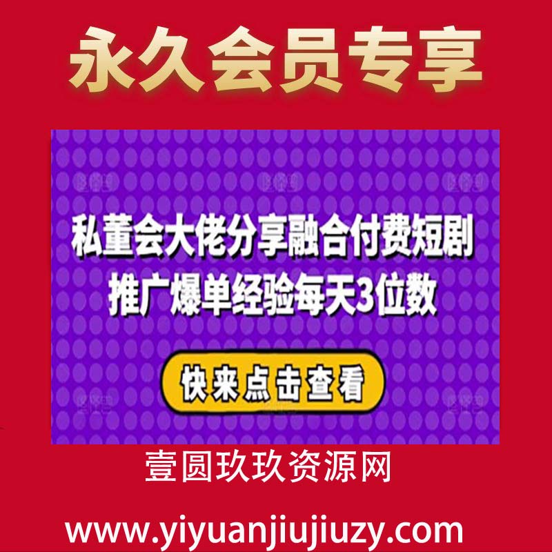 私董会大佬分享融合付费短剧推广爆单经验每天3位数