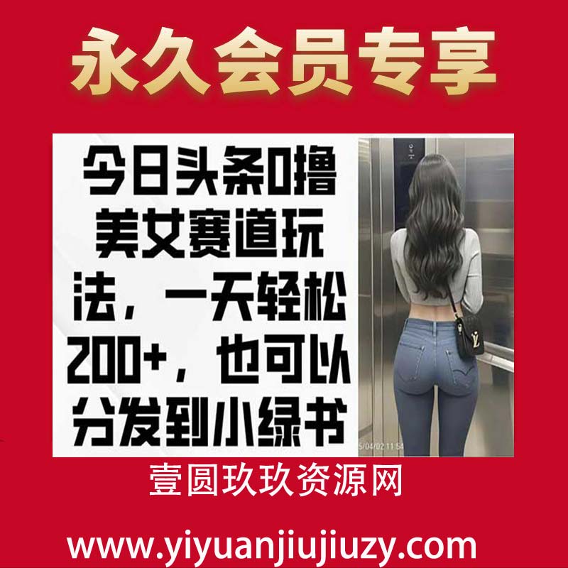 今日头条0撸美女赛道玩法，一天轻松200+，也可以分发到小绿书