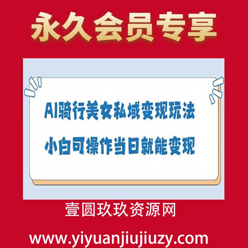 AI骑行美女私域变现玩法小白可操作当日变现5张
