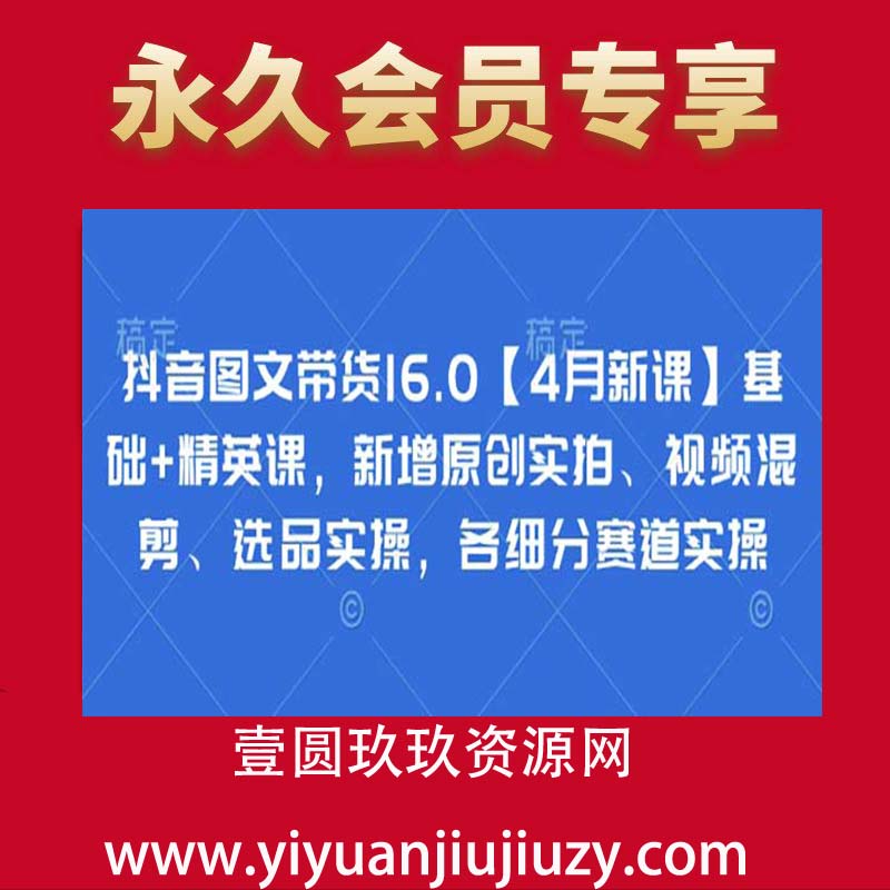抖音图文带货16.0【4月新课】基础+精英课，新增原创实拍、视频混剪、选品实操，各细分赛道实操
