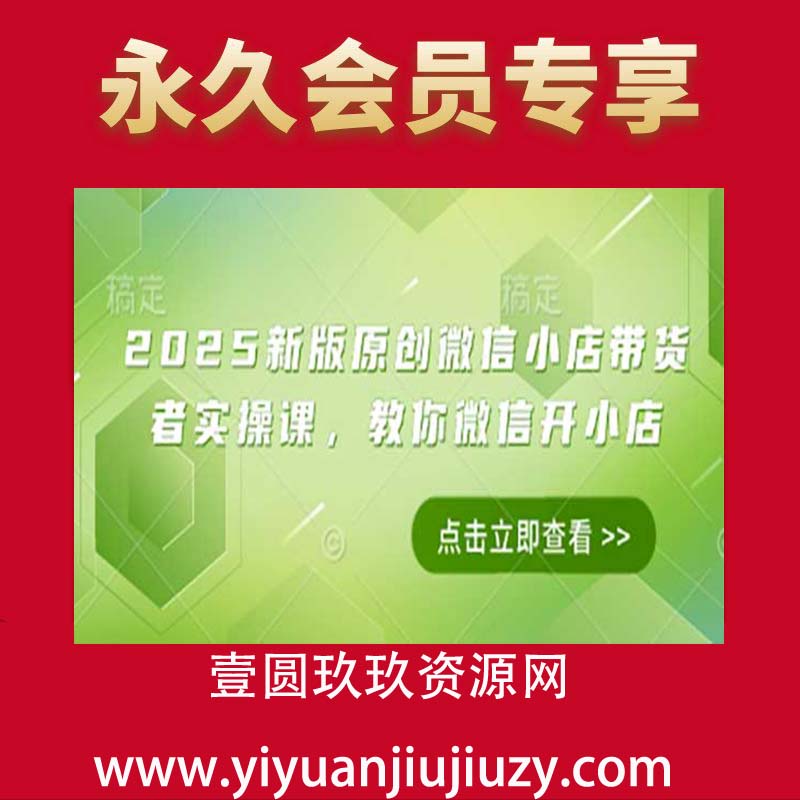 2025新版原创微信小店带货者实操课，教你微信开小店