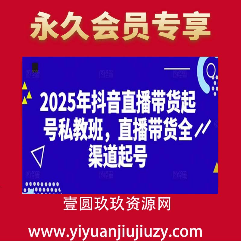 2025年抖音直播带货起号私教班，直播带货全渠道起号