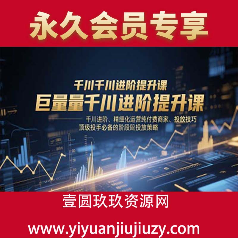 巨量千川进阶提升课，千川进阶、精细化运营纯付费商家、投放技巧、顶级投手必备的阶段性投放策略