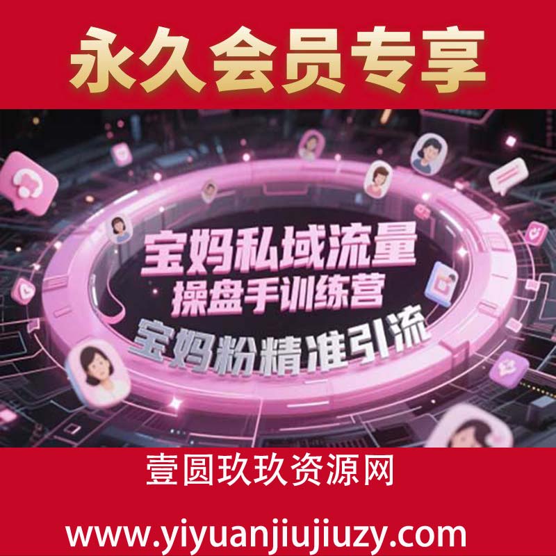 宝妈私域流量操盘手训练营，宝妈粉精准引流