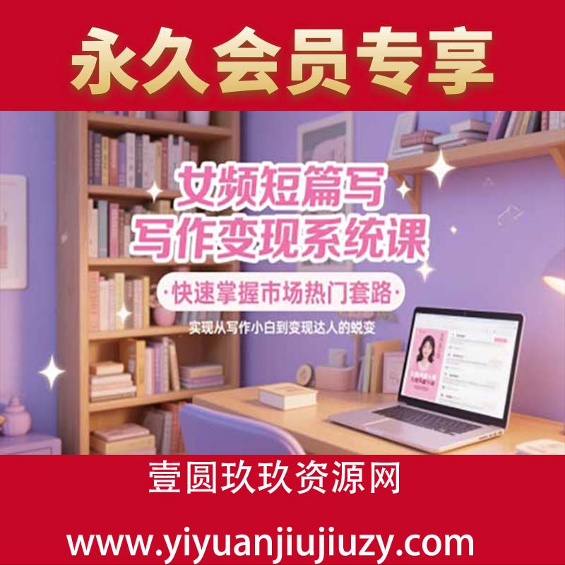女频短篇写作变现系统课，快速掌握市场热门套路，实现从写作小白到变现达人的蜕变