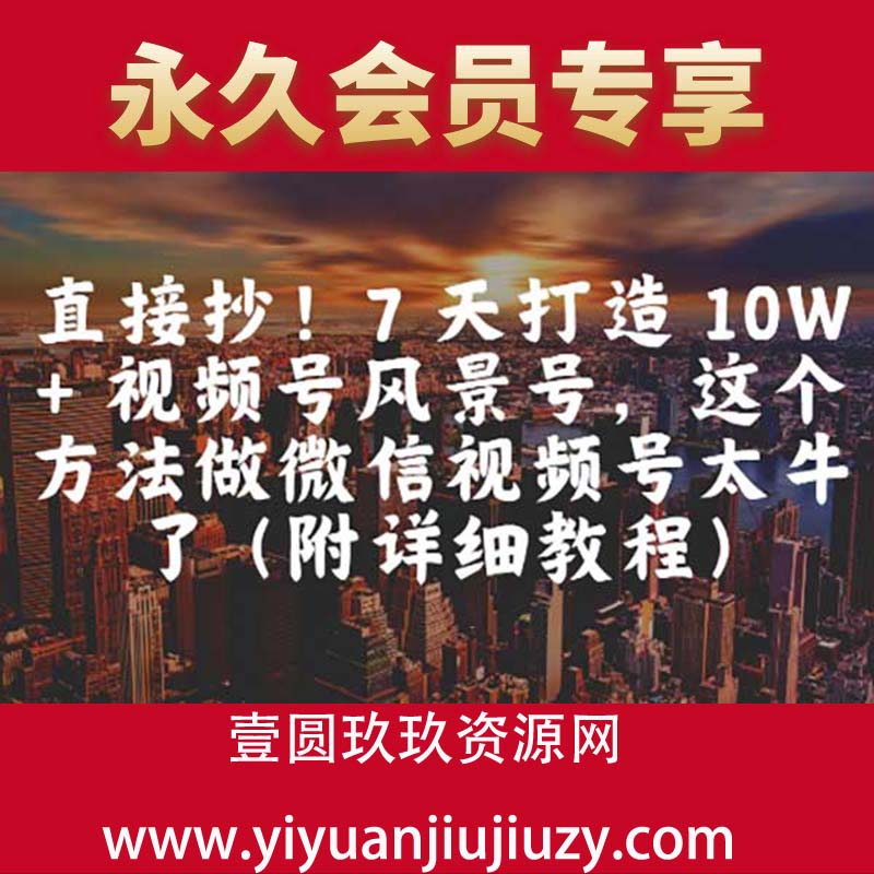 直接抄！7 天打造 10W + 视频号风景号，这个方法做微信视频号太牛了(附详细教程)