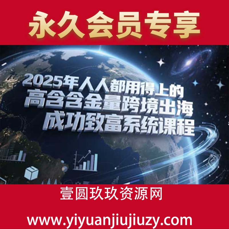2025年人人都用得上的高含金量跨境出海成功致富系统课程