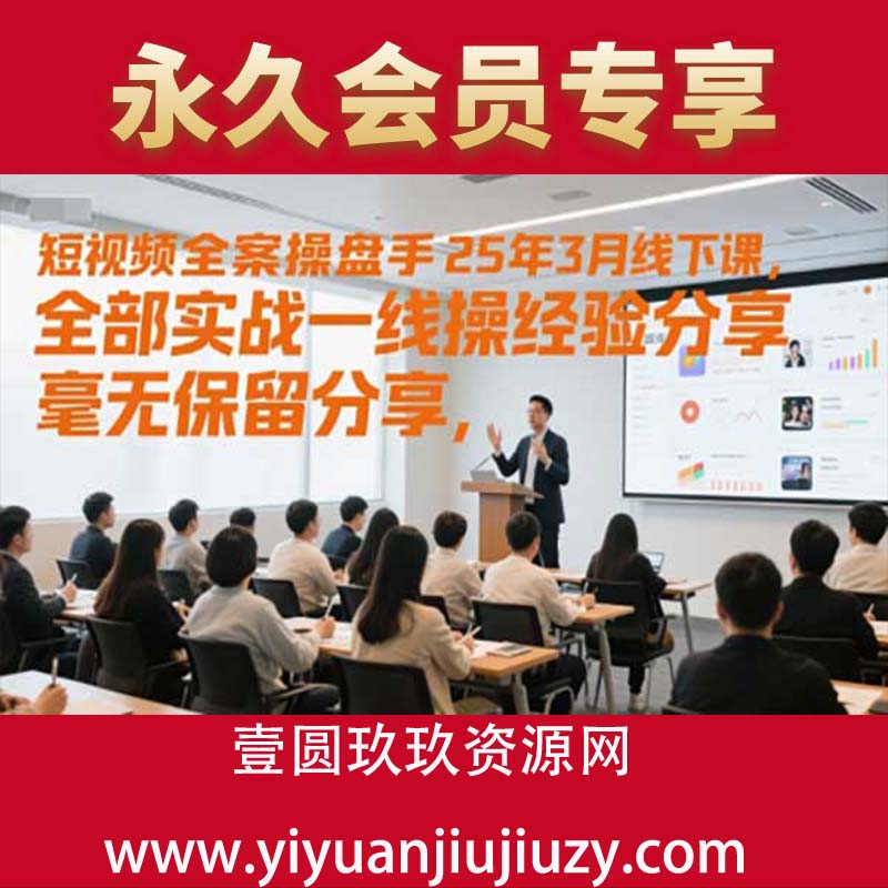 1短视频全案操盘手25年3月线下课，全部实战一线操盘手经验分享，毫无保留分享，全是干货