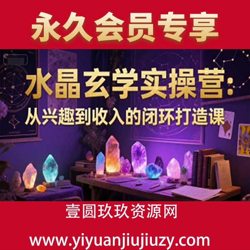 水晶玄学实操营：从兴趣到收入的闭环打造课