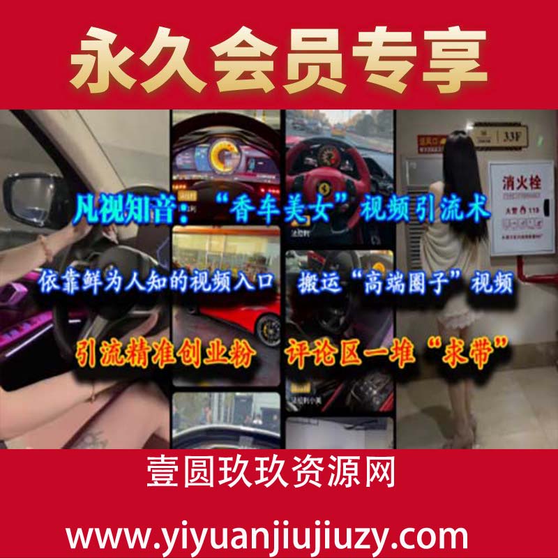 凡视知音：“香车美女”视频引流术，依靠鲜为人知的视频入口，搬运“高端圈子”视频，引流精准创业粉，评论区一堆“求带”