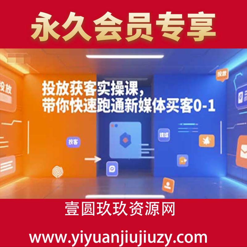 投放获客实操课，带你快速跑通新媒体买客0-1