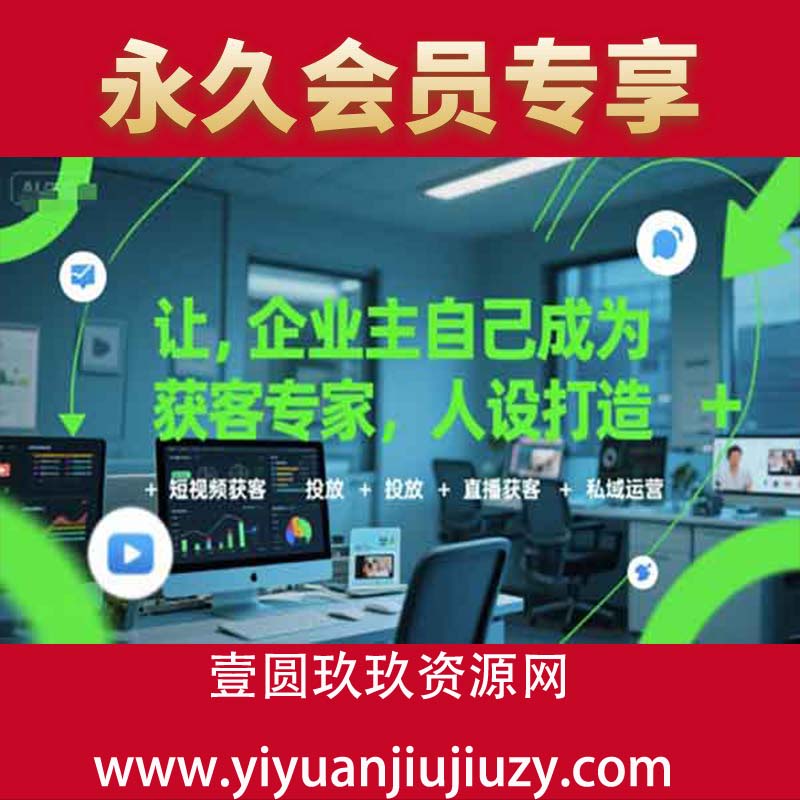 让企业主自己成为获客专家，人设打造+短视频获客+投放+直播获客+私域运营