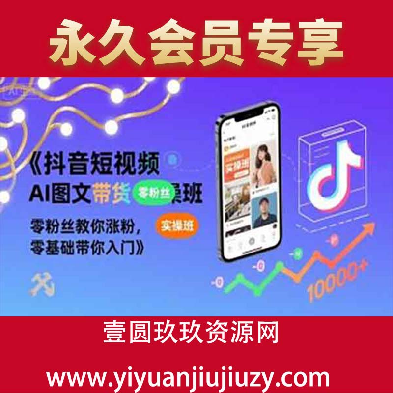 抖音短视频AI图文带货实操班，零粉丝教你涨粉，零基础带你入门