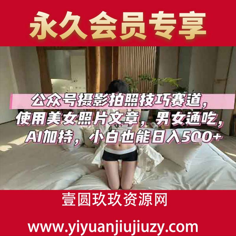 公众号摄影拍照技巧赛道，使用美女照片文章，男女通吃，AI加持，小白也能日入5张