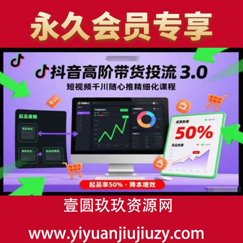 抖音高阶带货投流3.0，短视频千川随心推精细化课程